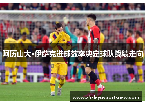 阿历山大·伊萨克进球效率决定球队战绩走向