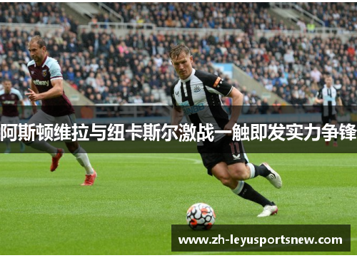 阿斯顿维拉与纽卡斯尔激战一触即发实力争锋