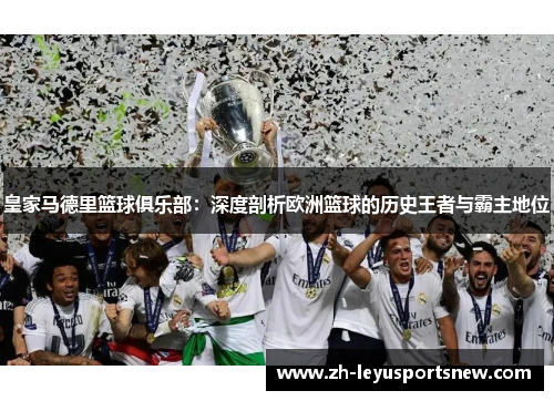皇家马德里篮球俱乐部：深度剖析欧洲篮球的历史王者与霸主地位