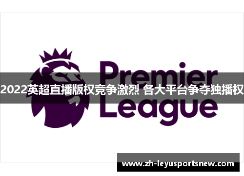 2022英超直播版权竞争激烈 各大平台争夺独播权