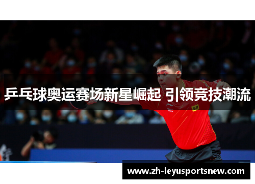 乒乓球奥运赛场新星崛起 引领竞技潮流